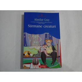     SARMANE  CREATURI (roman)  -  Alasdair  GRAY 
